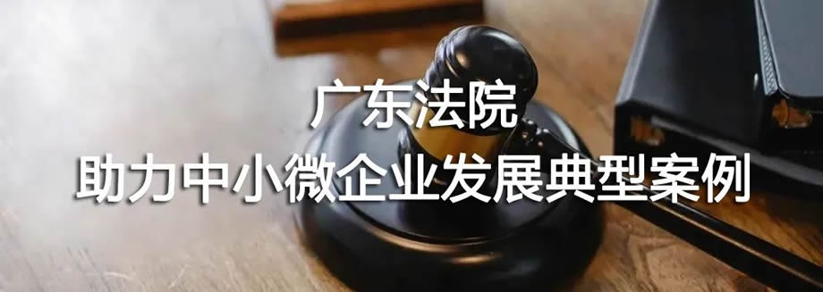 广东高院发布助力中小微企业发展典型案例